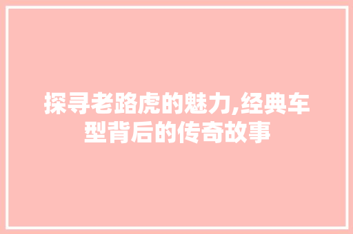 探寻老路虎的魅力,经典车型背后的传奇故事