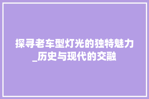 探寻老车型灯光的独特魅力_历史与现代的交融
