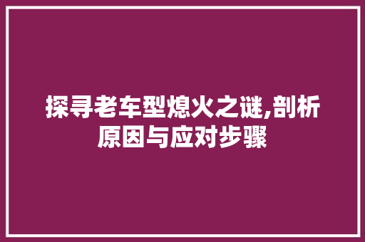 探寻老车型熄火之谜,剖析原因与应对步骤