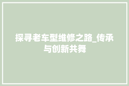 探寻老车型维修之路_传承与创新共舞 蓄电池配件