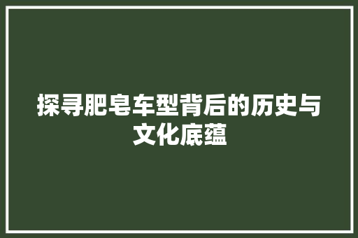 探寻肥皂车型背后的历史与文化底蕴