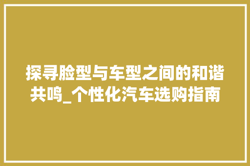 探寻脸型与车型之间的和谐共鸣_个性化汽车选购指南