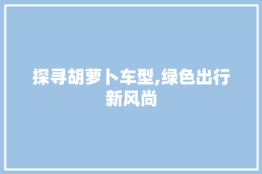 探寻胡萝卜车型,绿色出行新风尚