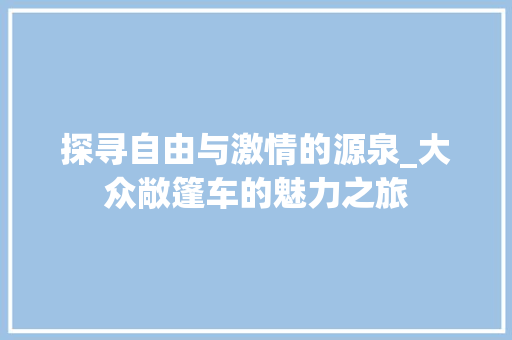 探寻自由与激情的源泉_大众敞篷车的魅力之旅