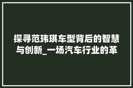 探寻范玮琪车型背后的智慧与创新_一场汽车行业的革命之旅