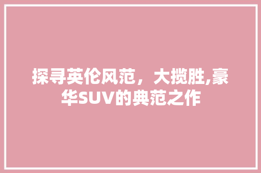 探寻英伦风范，大揽胜,豪华SUV的典范之作 汽车配件
