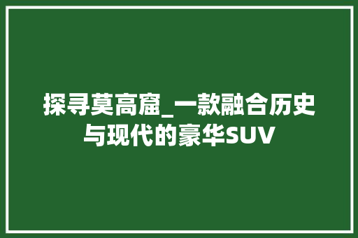 探寻莫高窟_一款融合历史与现代的豪华SUV