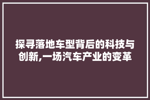 探寻落地车型背后的科技与创新,一场汽车产业的变革之旅