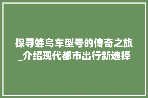 探寻蜂鸟车型号的传奇之旅_介绍现代都市出行新选择