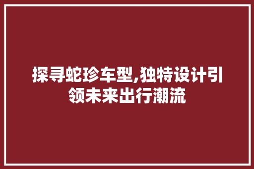 探寻蛇珍车型,独特设计引领未来出行潮流