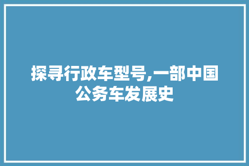 探寻行政车型号,一部中国公务车发展史