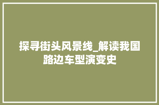 探寻街头风景线_解读我国路边车型演变史