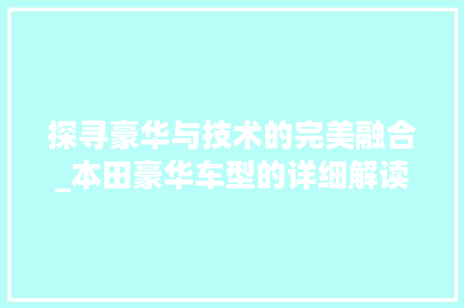 探寻豪华与技术的完美融合_本田豪华车型的详细解读