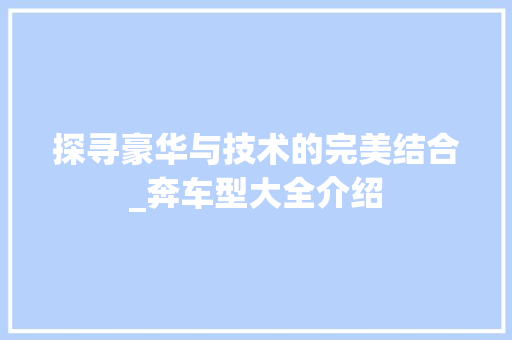 探寻豪华与技术的完美结合_奔车型大全介绍