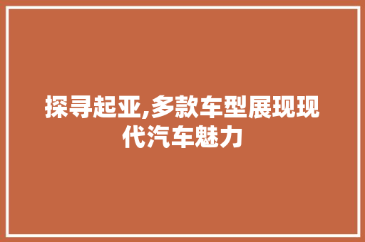 探寻起亚,多款车型展现现代汽车魅力