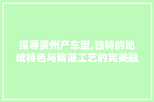 探寻贵州产车型,独特的地域特色与精湛工艺的完美融合