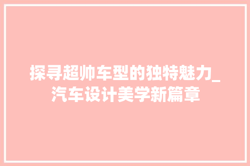 探寻超帅车型的独特魅力_汽车设计美学新篇章