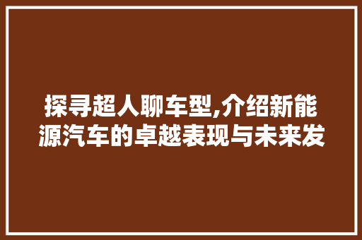 探寻超人聊车型,介绍新能源汽车的卓越表现与未来发展
