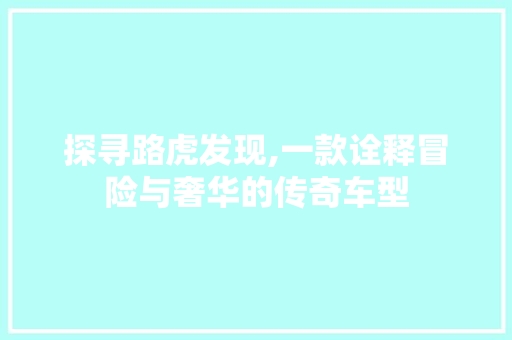 探寻路虎发现,一款诠释冒险与奢华的传奇车型