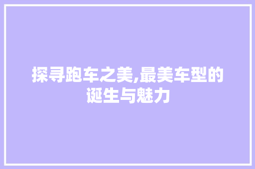 探寻跑车之美,最美车型的诞生与魅力