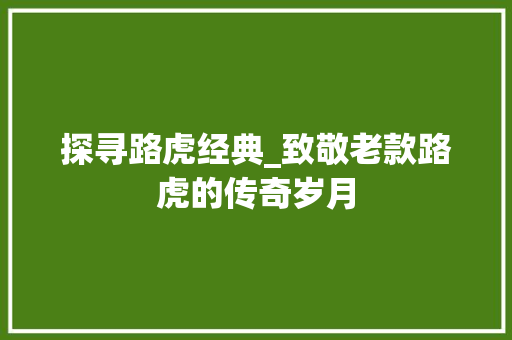 探寻路虎经典_致敬老款路虎的传奇岁月