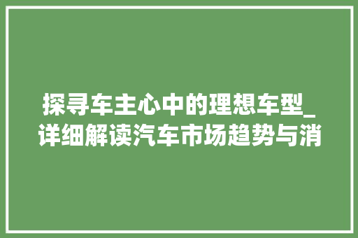 探寻车主心中的理想车型_详细解读汽车市场趋势与消费者需求