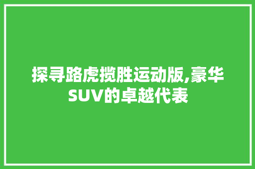 探寻路虎揽胜运动版,豪华SUV的卓越代表