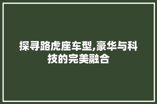 探寻路虎座车型,豪华与科技的完美融合