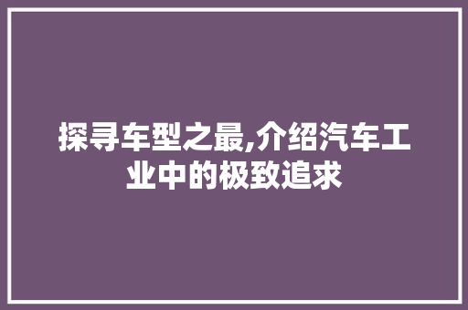 探寻车型之最,介绍汽车工业中的极致追求