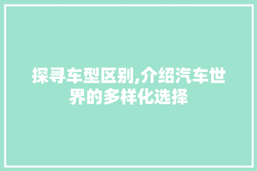 探寻车型区别,介绍汽车世界的多样化选择