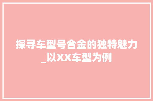 探寻车型号合金的独特魅力_以XX车型为例