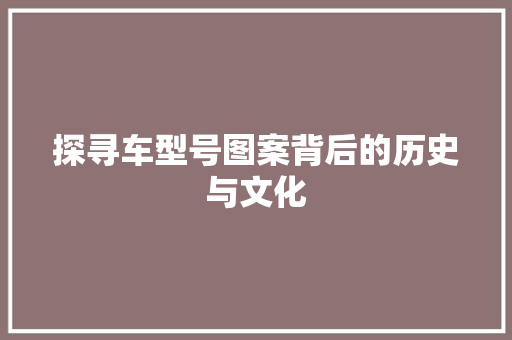 探寻车型号图案背后的历史与文化