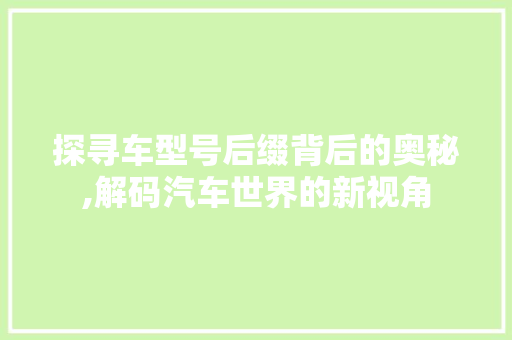探寻车型号后缀背后的奥秘,解码汽车世界的新视角