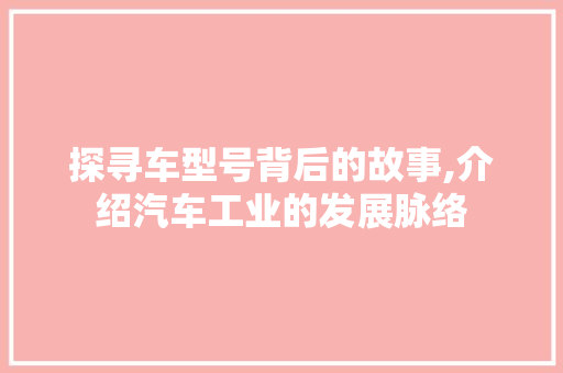 探寻车型号背后的故事,介绍汽车工业的发展脉络