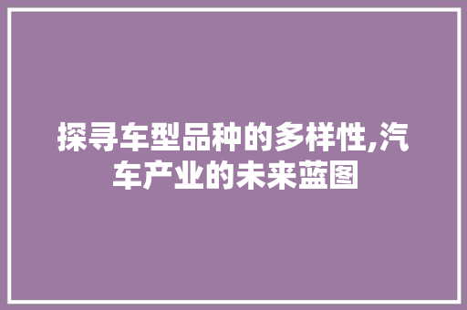 探寻车型品种的多样性,汽车产业的未来蓝图