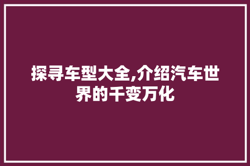 探寻车型大全,介绍汽车世界的千变万化