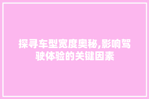 探寻车型宽度奥秘,影响驾驶体验的关键因素