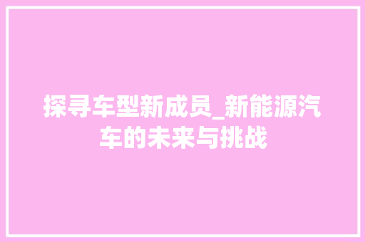 探寻车型新成员_新能源汽车的未来与挑战