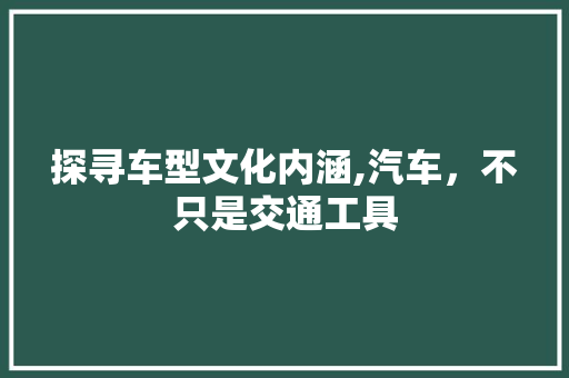 探寻车型文化内涵,汽车，不只是交通工具