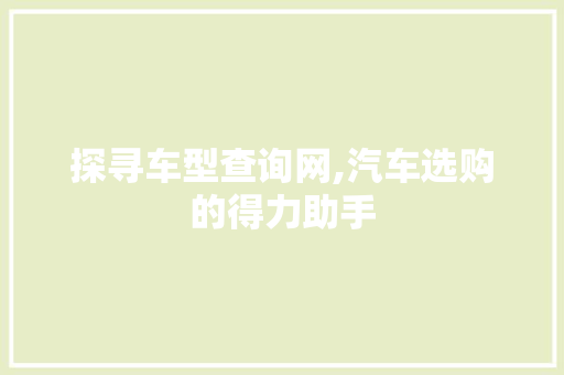 探寻车型查询网,汽车选购的得力助手