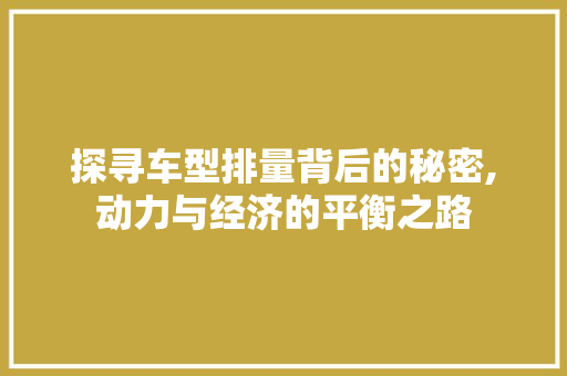 探寻车型排量背后的秘密,动力与经济的平衡之路
