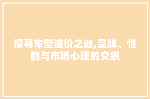 探寻车型溢价之谜,品牌、性能与市场心理的交织