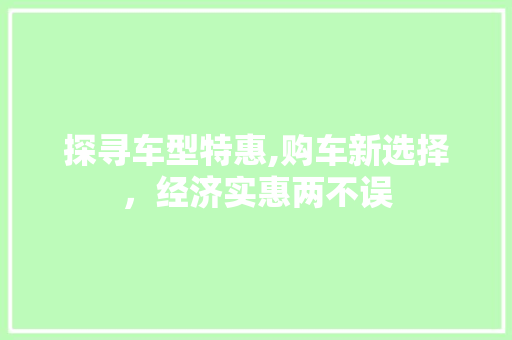 探寻车型特惠,购车新选择，经济实惠两不误