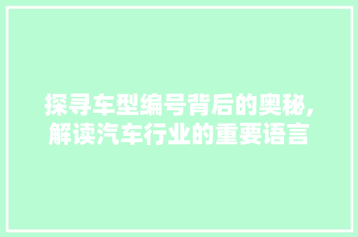 探寻车型编号背后的奥秘,解读汽车行业的重要语言