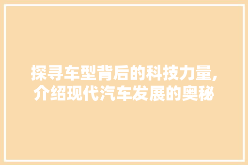 探寻车型背后的科技力量,介绍现代汽车发展的奥秘