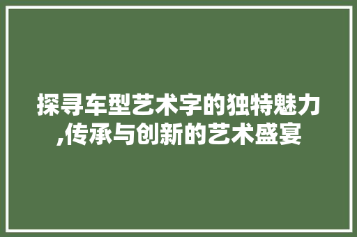 探寻车型艺术字的独特魅力,传承与创新的艺术盛宴