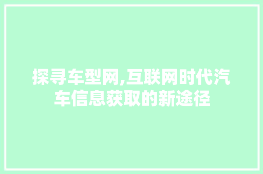 探寻车型网,互联网时代汽车信息获取的新途径