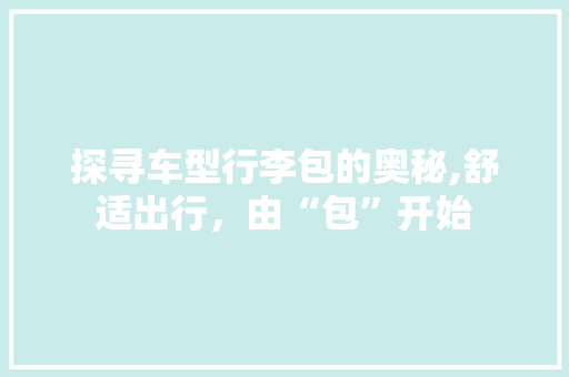 探寻车型行李包的奥秘,舒适出行，由“包”开始