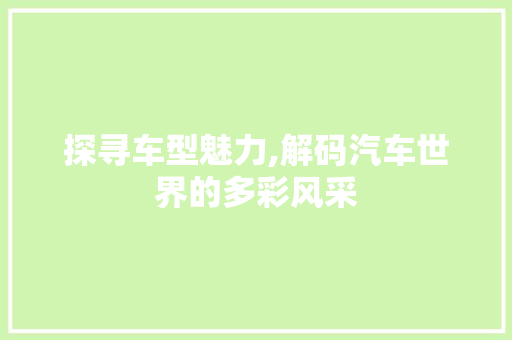探寻车型魅力,解码汽车世界的多彩风采