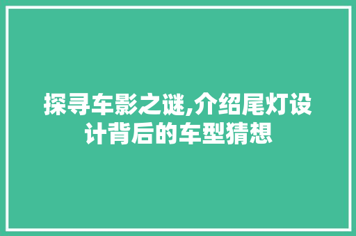 探寻车影之谜,介绍尾灯设计背后的车型猜想